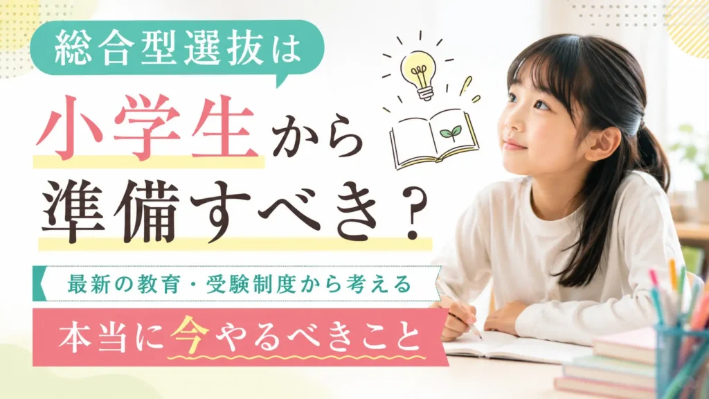 総合型選抜は小学生から準備すべき？最新の教育・受験制度から考える本当に今やるべきこと